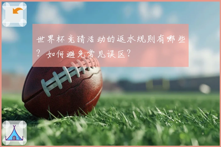 世界杯竞猜活动的返水规则有哪些?如何避免常见误区?